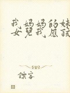 我妈妈的妹妹的女儿我应该怎么称呼