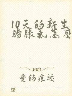 10天的新生儿肠胀气怎么办