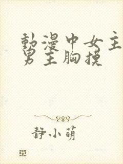 动漫中女主动给男主胸摸