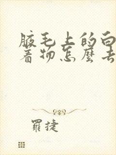 腋毛上的白色附着物怎么去除