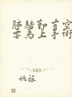 肺结节有空泡征要马上手术吗