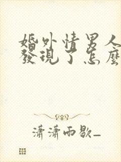 婚外情男人老婆发现了怎么处理