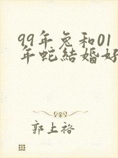 99年兔和01年蛇结婚好不好