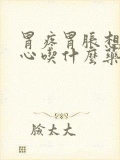 胃疼胃胀想吐恶心吃什么药