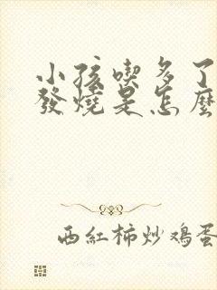 小孩吃多了吐了发烧是怎么回事