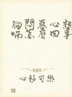 胸闷恶心想吐打嗝怎么回事