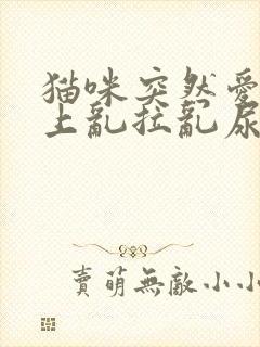 猫咪突然爱在床上乱拉乱尿怎么回事