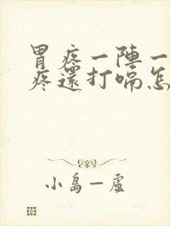 胃疼一阵一阵的疼还打嗝怎么回事