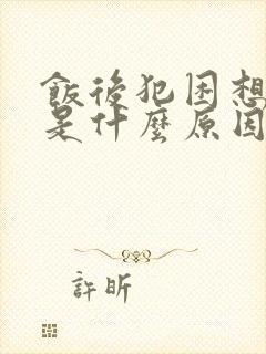 饭后犯困想睡觉是什么原因