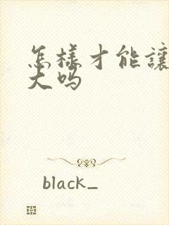 怎样才能让胸变大吗