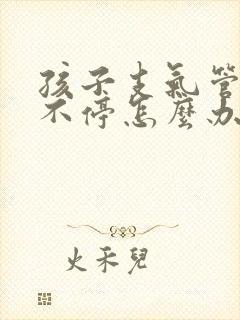 孩子支气管炎咳不停怎么办封面