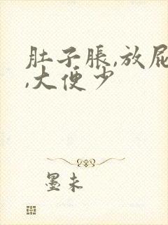 肚子胀,放屁多,大便少