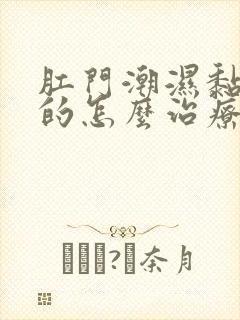 肛门潮湿黏糊糊的怎么治疗