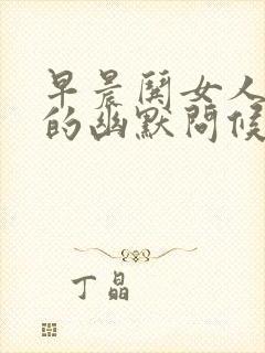 早晨哄女人开心的幽默问候语