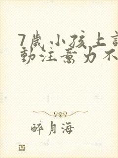 7岁小孩上课好动注意力不集中怎么办