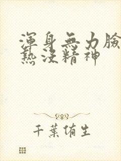 浑身无力脸部发热没精神