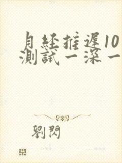 月经推迟10天测试一深一浅小腹胀封面