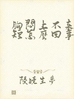 胸闷上不来气气短怎么回事