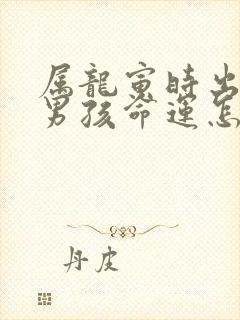 属龙寅时出生的男孩命运怎么样