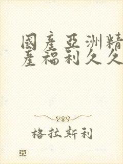 国产亚洲精品国产福利久久