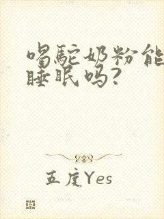 喝驼奶粉能改善睡眠吗?