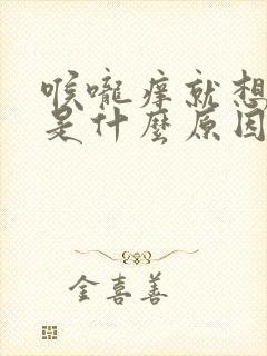 喉咙痒就想咳嗽是什么原因