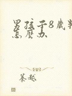 男孩子8岁叛逆怎么办