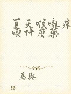 夏天喉咙痒干咳吃什么药