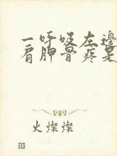 一呼吸左边后背肩胛骨疼是怎么回事