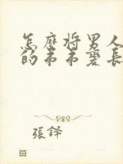 怎么将男人下面的弟弟变长