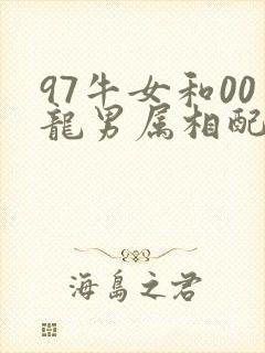 97牛女和00龙男属相配婚姻如何封面