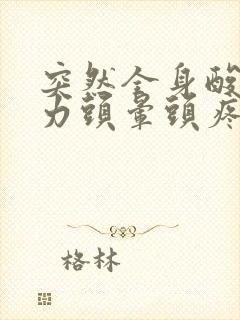 突然全身酸痛无力头晕头疼