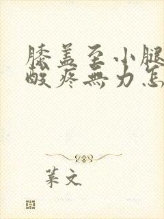 膝盖至小腿长期酸疼无力怎么回事