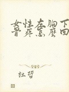 女性左胸下面肋骨疼怎么回事