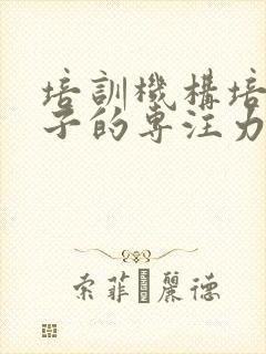 培训机构培养孩子的专注力