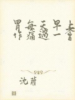 胃每天早上隐隐作痛过一会就好了