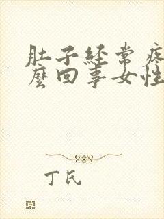 肚子经常疼是怎么回事女性