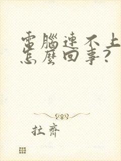 电脑连不上网是怎么回事?