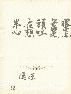 半夜头晕眼花恶心想吐是怎么回事