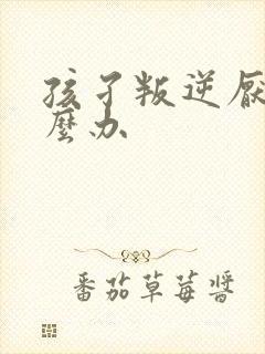 孩孑叛逆厌学怎么办封面