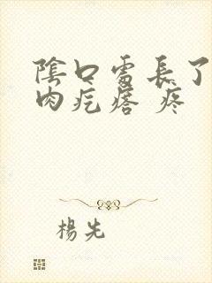 阴口处长了一个肉疙瘩 疼