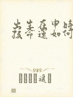 出生在申时的男孩命运如何?