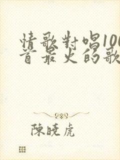 情歌对唱100首最火的歌