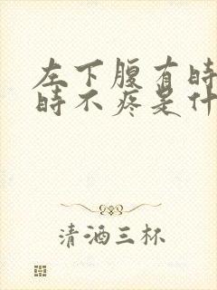 左下腹有时疼有时不疼是什么原因