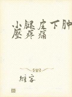 小腿皮下肿块按压疼痛