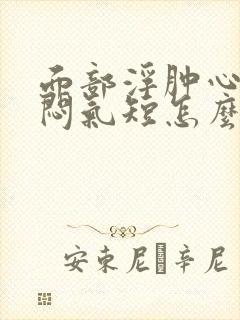 面部浮肿心慌胸闷气短怎么回事