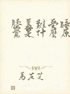 膝盖难受睡不着觉是什么原因