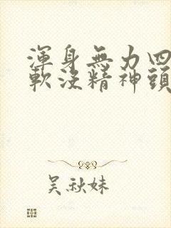 浑身无力四肢酸软没精神头疼怎么回事