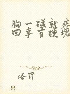 胸一碰就疼怎么回事有硬块封面