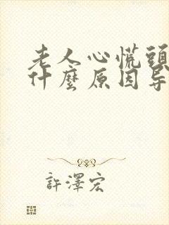 老人心慌头晕是什么原因导致的